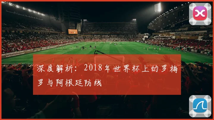 深度解析：2018年世界杯上的罗梅罗与阿根廷防线