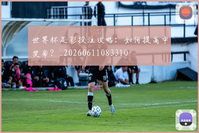世界杯足彩投注攻略：如何提高中奖率？_20260611083310